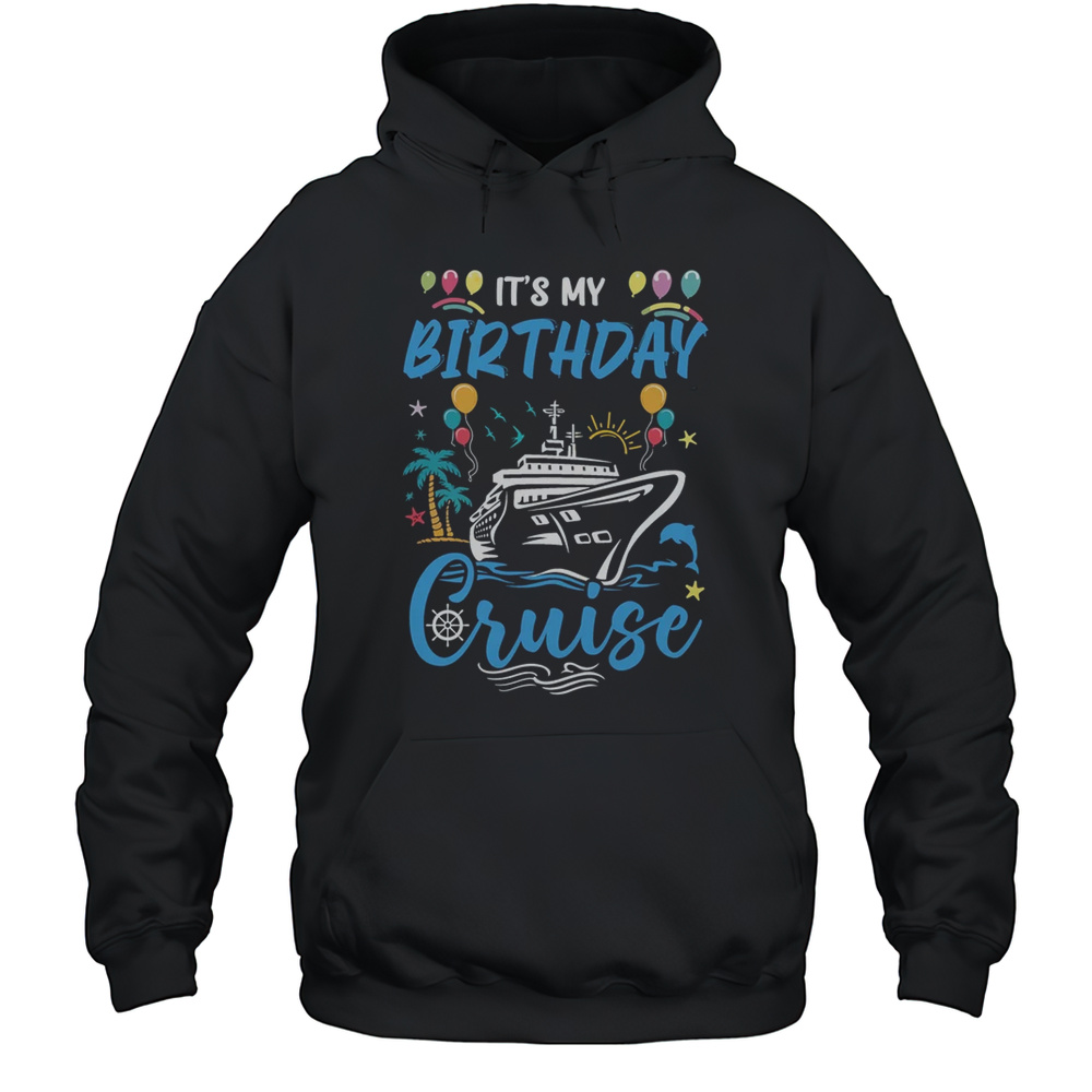 Cruise Birthday Party Vacation Trip It’s My Birthday Cruise Shirt Unisex Hoodie