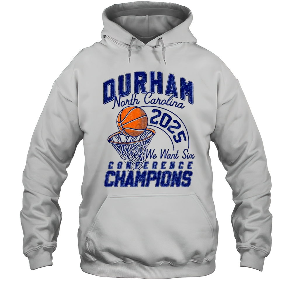 Durham North Carolina Basketball 2025 We Want Six Conference Champions T-shirt Unisex Hoodie