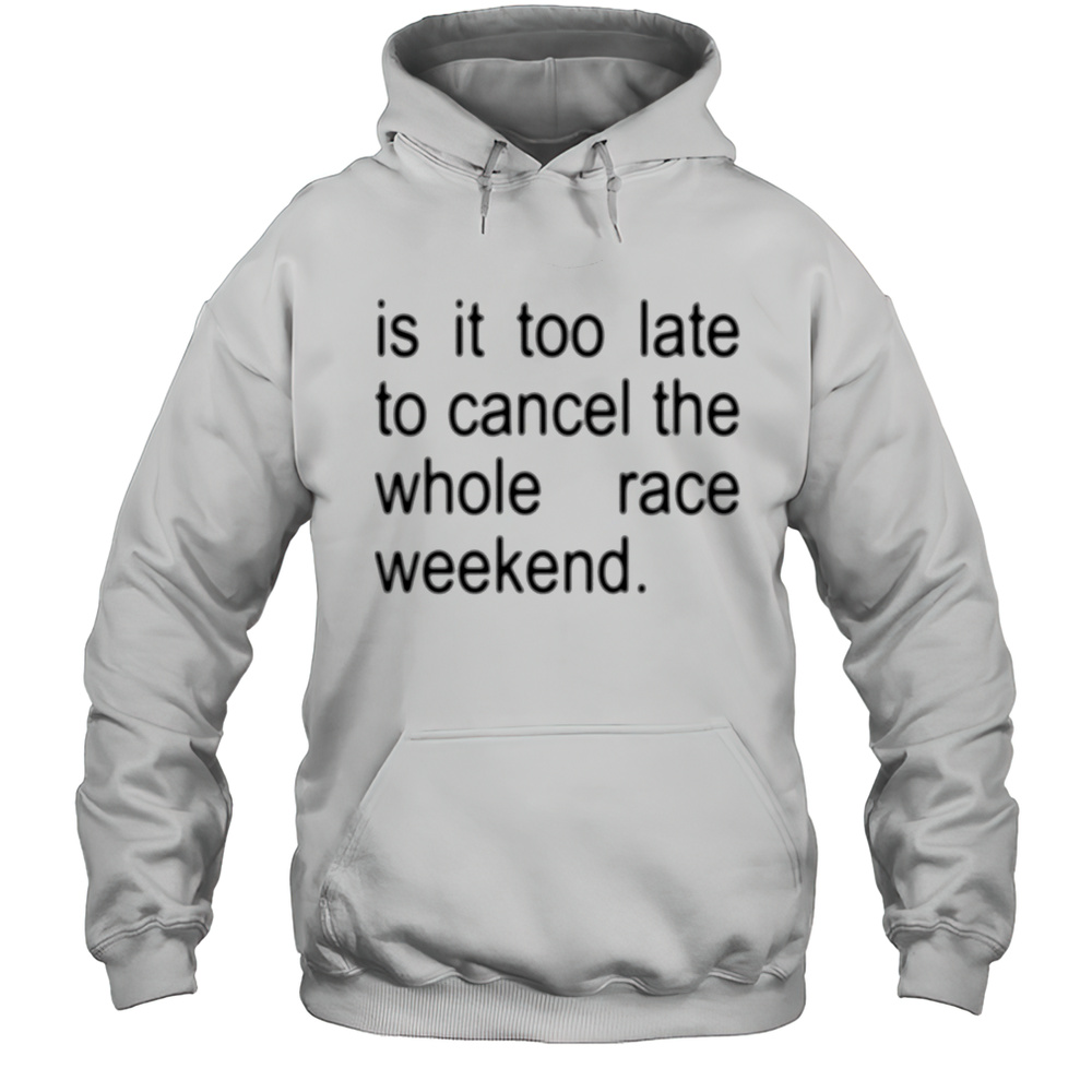 F1 Is It Too Late To Cancel The Whole Race Weekend 2025 T-shirt Unisex Hoodie