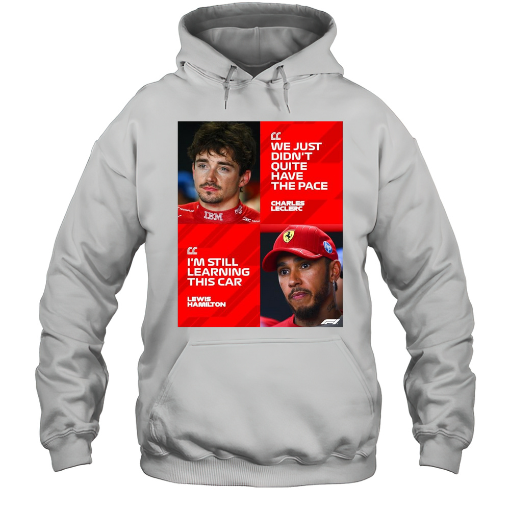 Formula 1 We Just Didnt Quite Have The Pace Charles Leclerc Im Still Learning This Car Lewis Hamilton T-shirt Unisex Hoodie