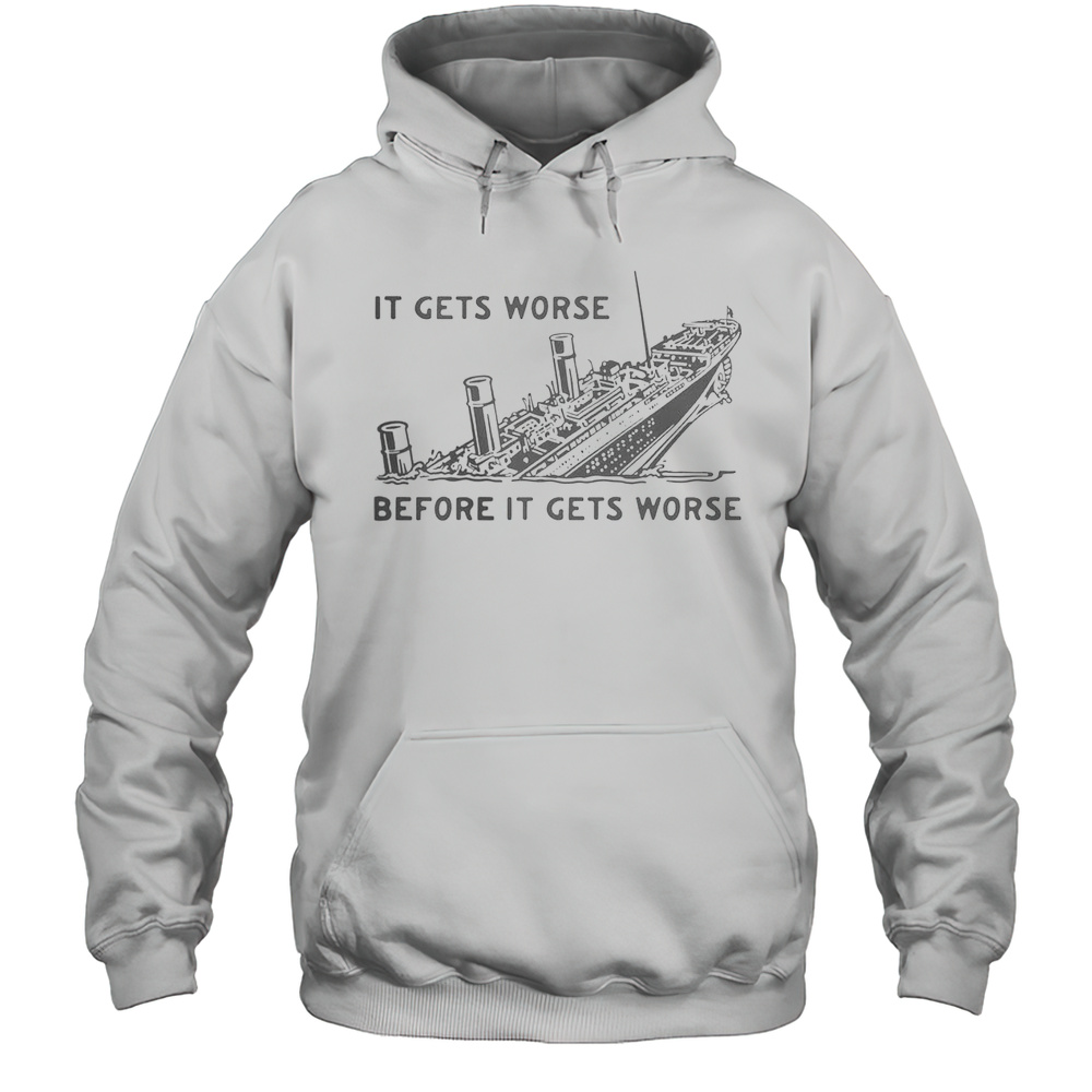 Funny It Gets Worse Before It Gets Worse Titanic T-Shirt Unisex Hoodie