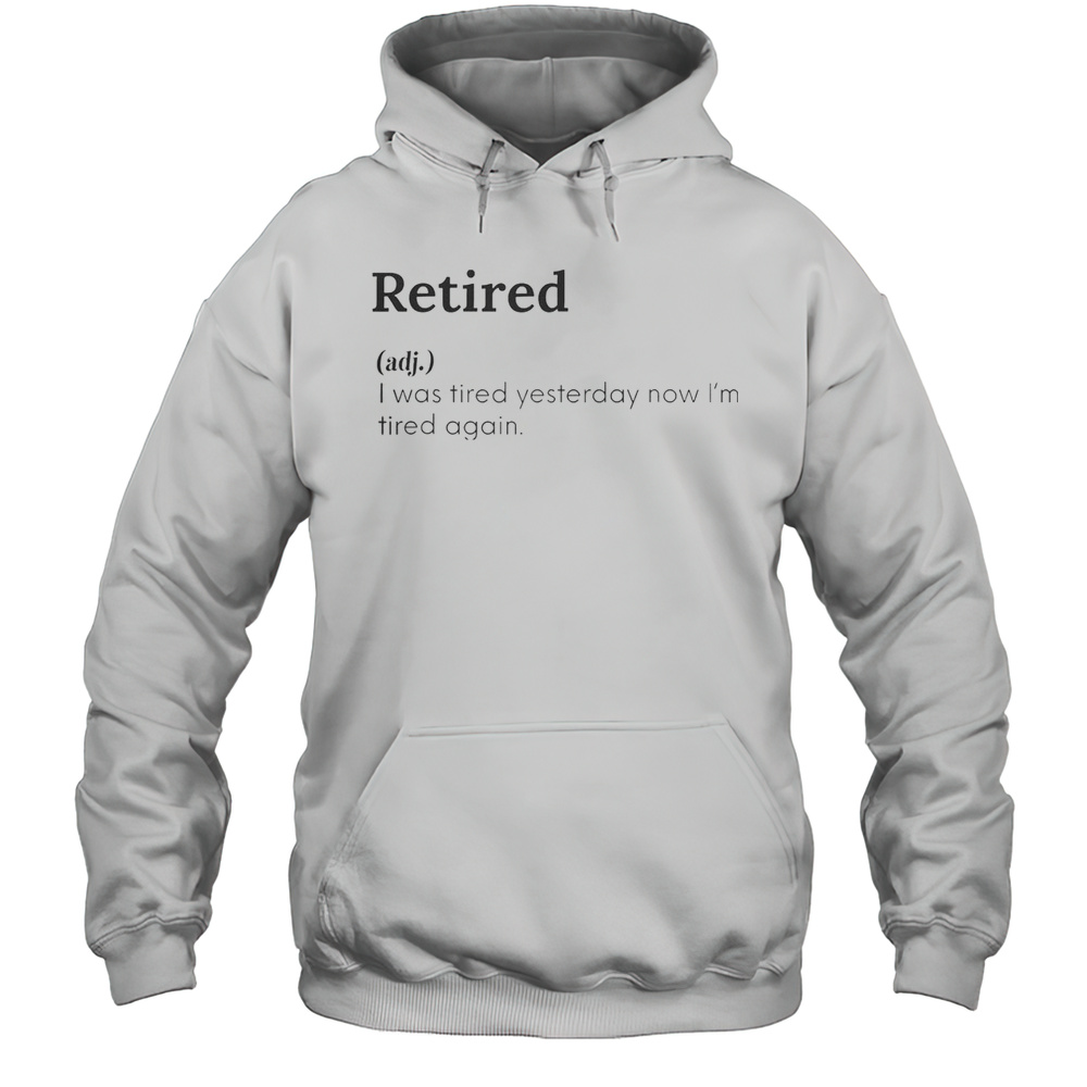 Funny Retired Definition I Was Tired Yesterday Now Im Tired Again T-Shirt Unisex Hoodie