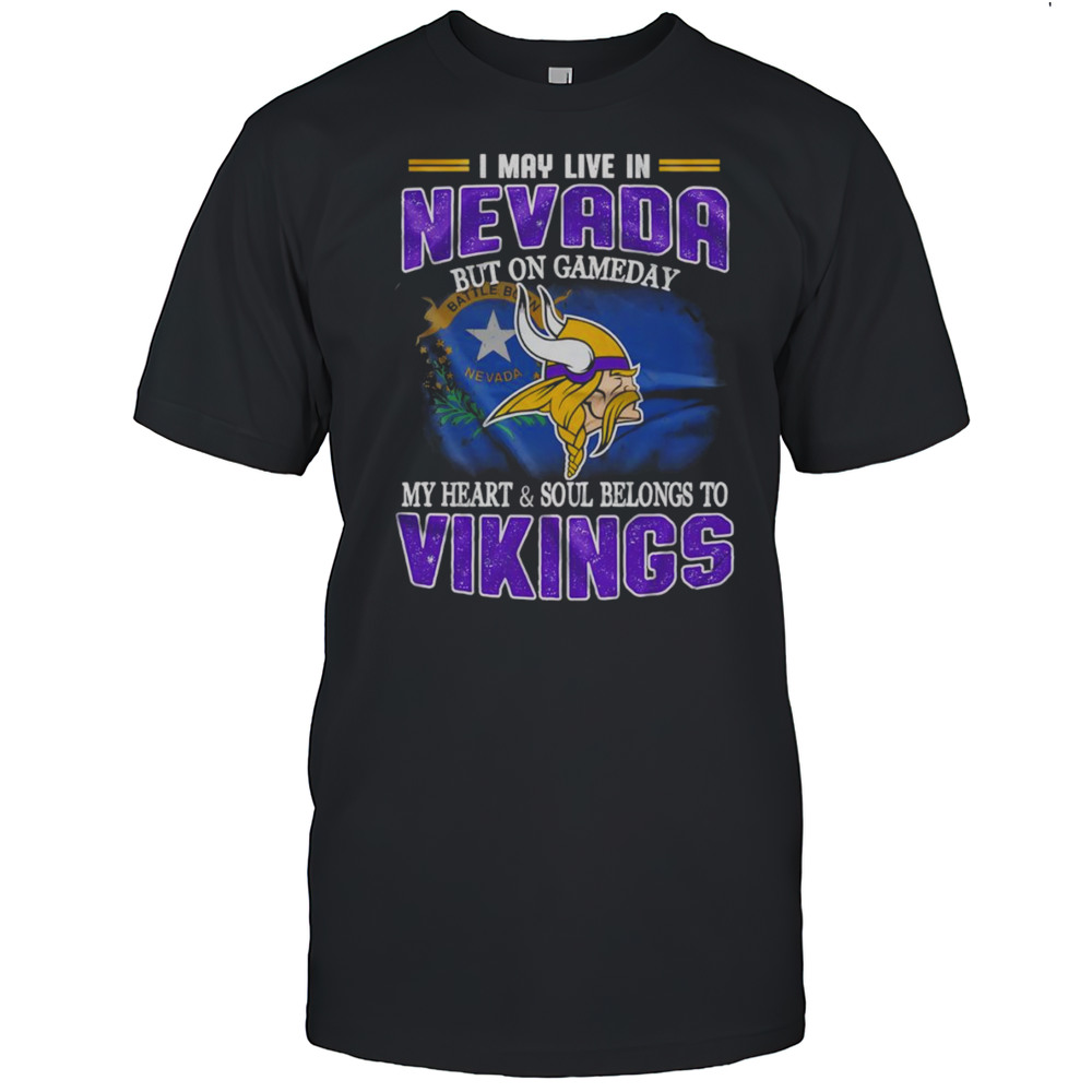 I May Live In Nevada But On Gameday My Heart And Soul Belongs To Vikings Shirt