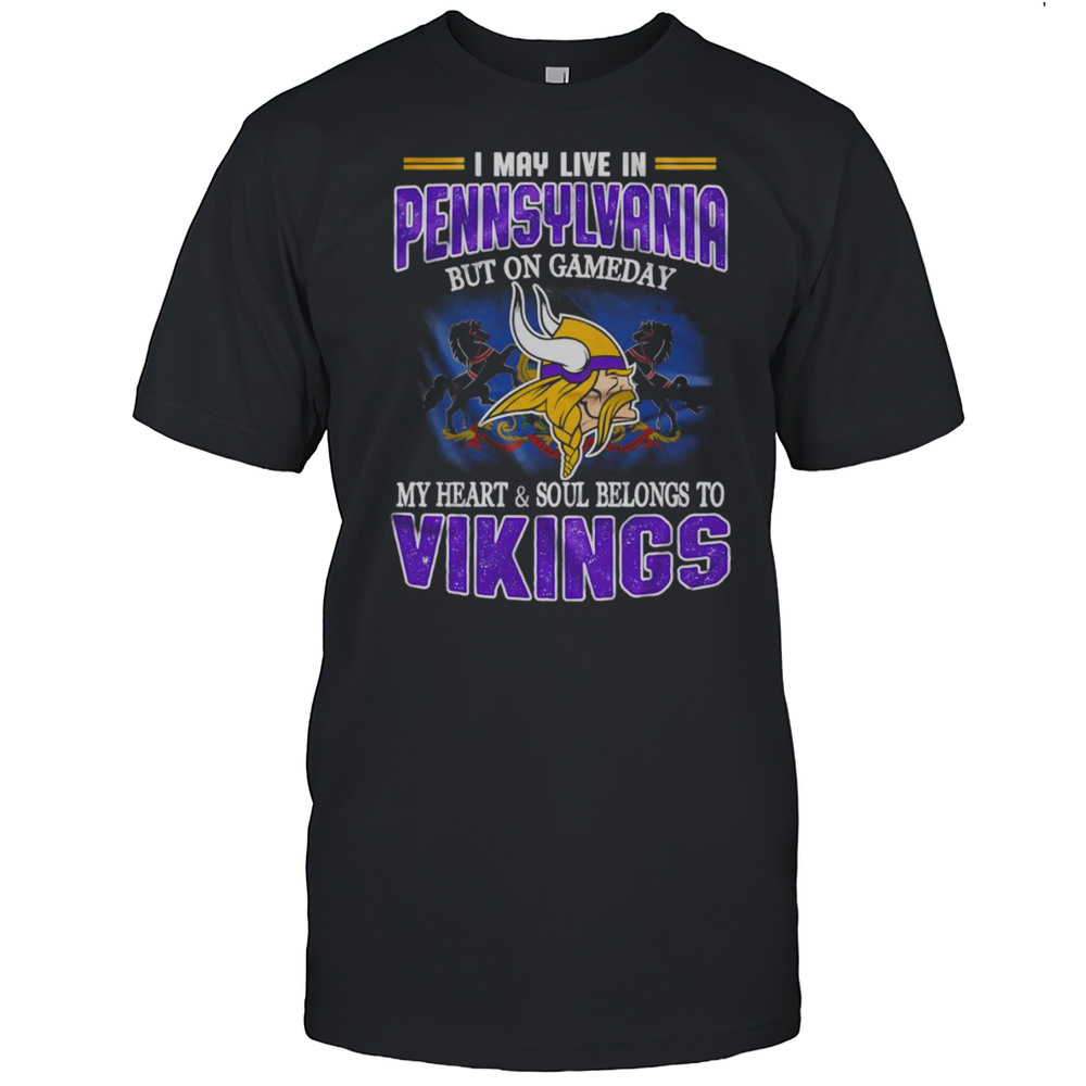 I May Live In Pennsylvania But On Gameday My Heart And Soul Belongs To Vikings Shirt