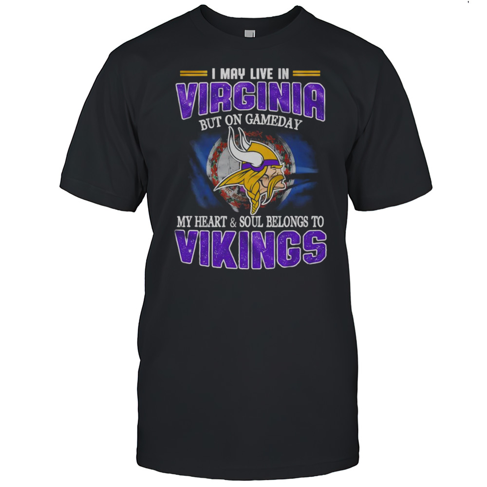 I May Live In Virginia But On Gameday My Heart And Soul Belongs To Vikings Shirt