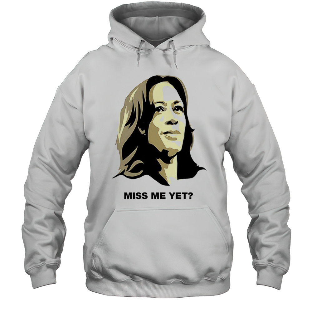 Kamala Harris Miss Me Yet Shirt Unisex Hoodie