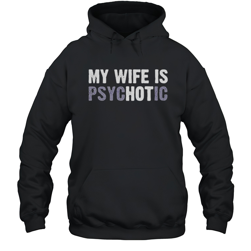 My Wife Is Psychotic Hot Shirt Unisex Hoodie