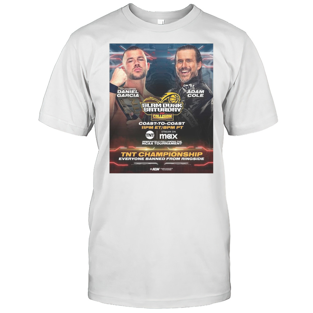 Poster Slam Dunk Saturday AEW Collision Daniel Garcia Vs Adam Cole TNT Championship Everyone Banned From Ringside T-shirt