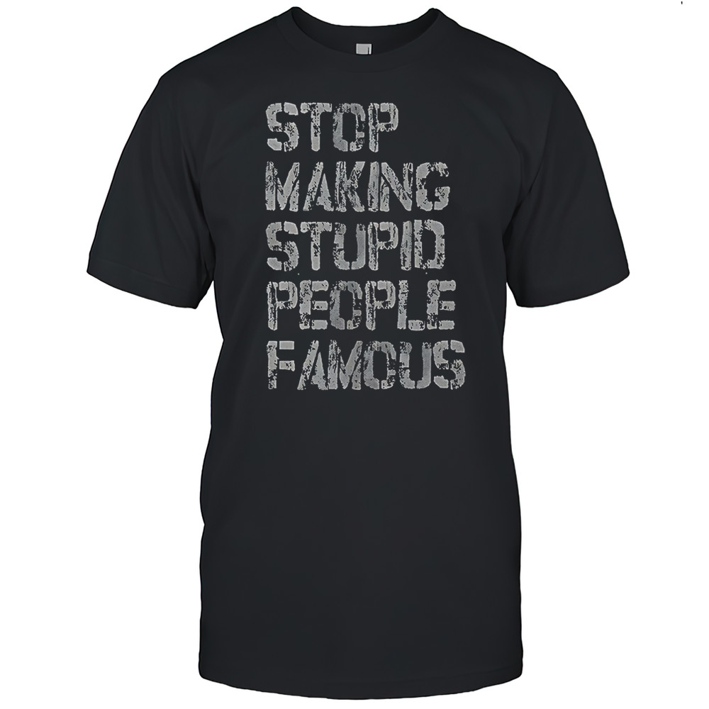 Stop Making Stupid People Famous Shirt