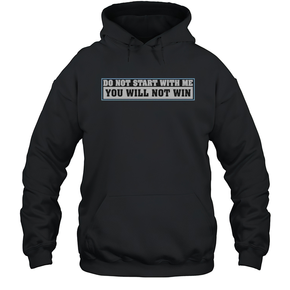 Top Do Not Start With Me You Will Not Win T-Shirt Unisex Hoodie