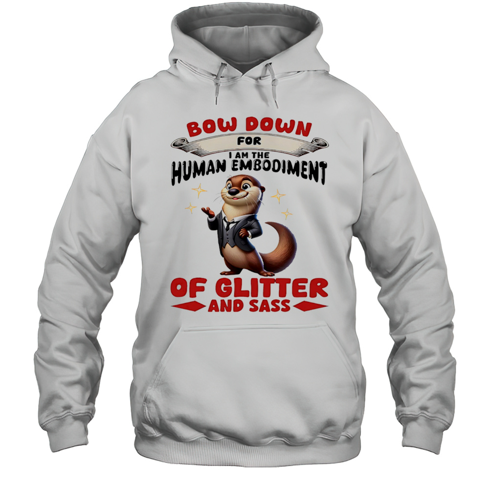 Otter Bow Down For I Am The Human Embodiment Of Glitter And Sass Shirt Unisex Hoodie
