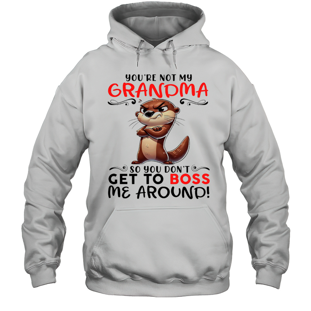 Otter Youre Not My Grandma So You Dont Get To Boss Me Around Shirt Unisex Hoodie