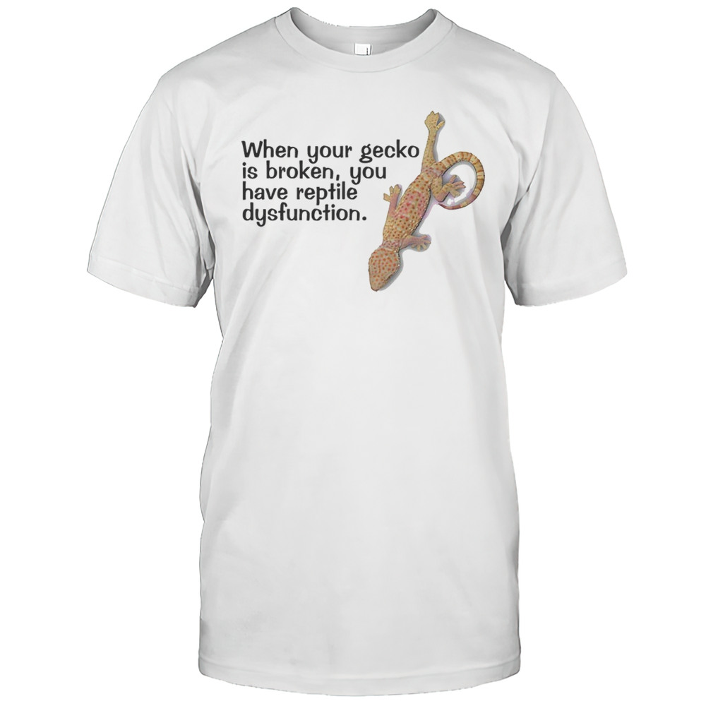 When Your Gecko Is Broken You Have Reptile Dysfunction Shirt