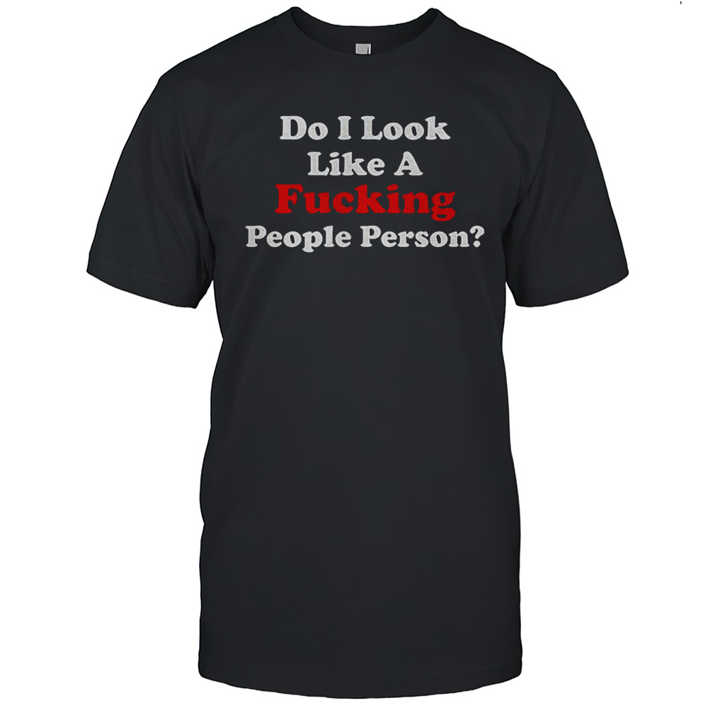 Do I Look Like A Fucking People Person Shirt