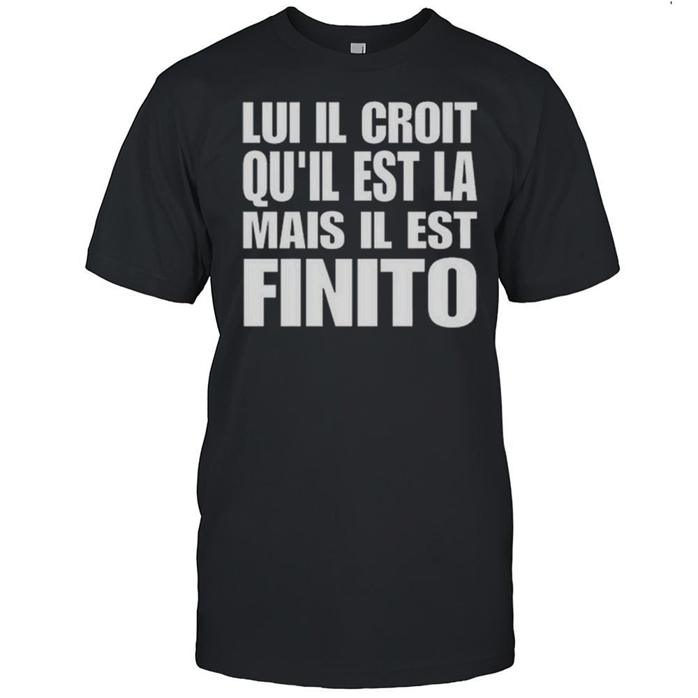 Gapman Lui Il Croit Quil Est La Mais Il Est Finito Shirt
