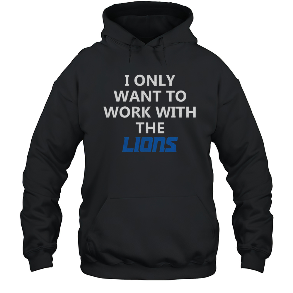 I Only Want To Work With The Lions Shirt Unisex Hoodie