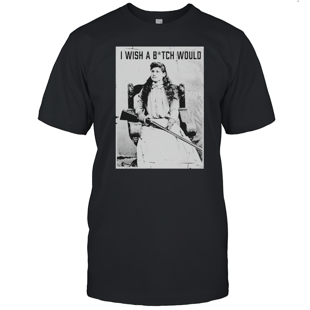I Wish A Bitch Would T-shirt