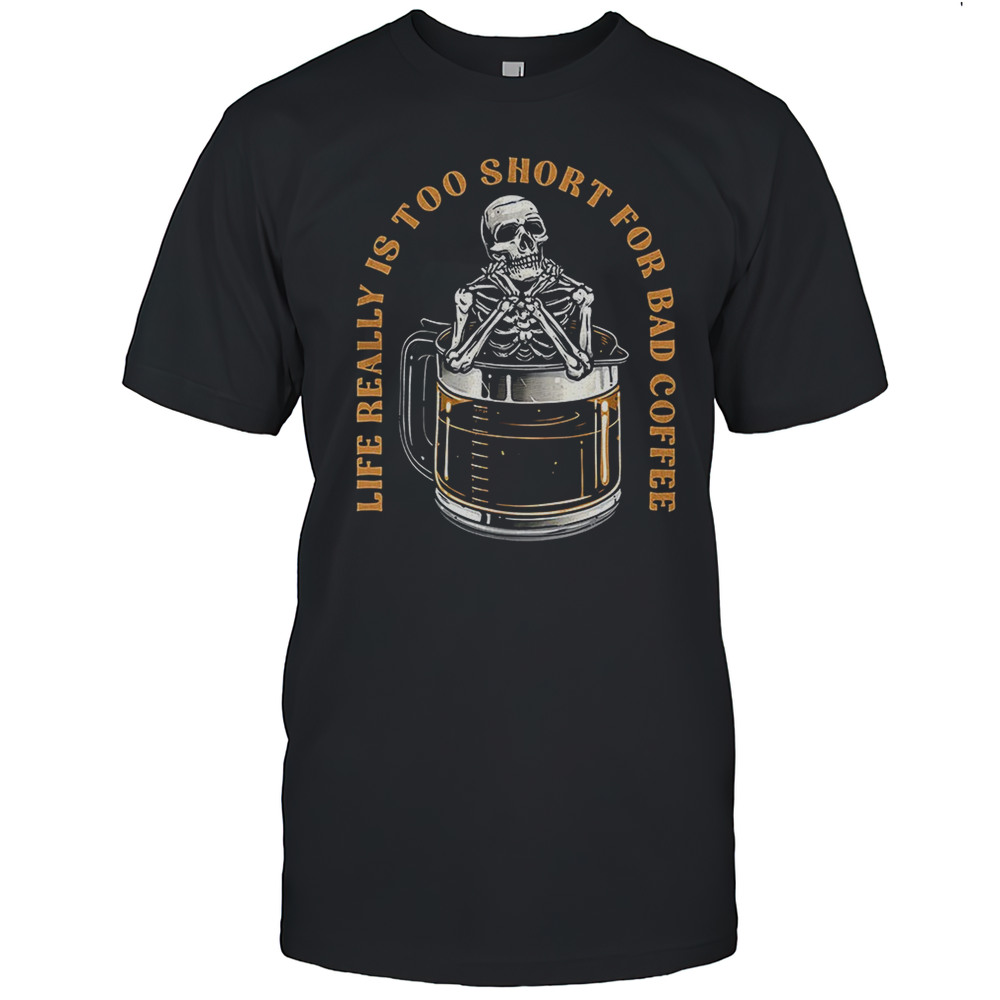 Life Really Is Too Short For Bad Coffee Skeleton Shirt