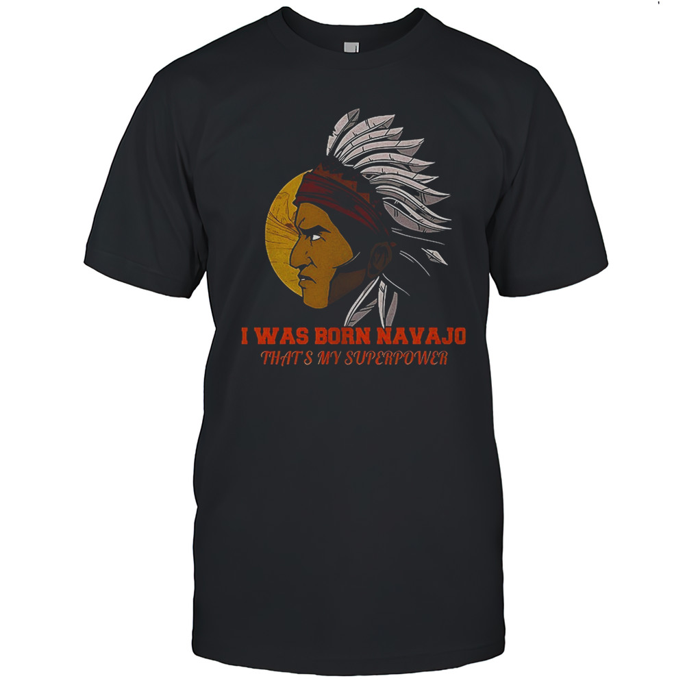 Native American I Was Born Navajo Thats My Superpower Shirt