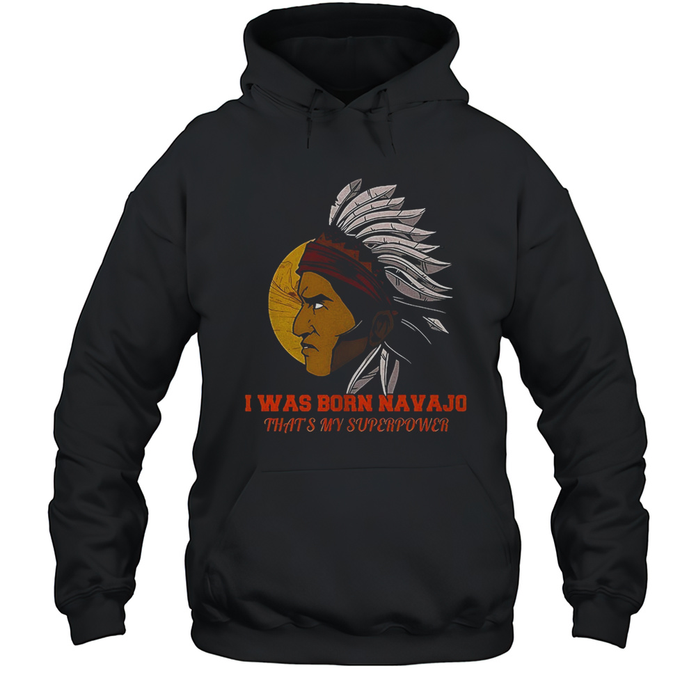 Native American I Was Born Navajo Thats My Superpower Shirt Unisex Hoodie