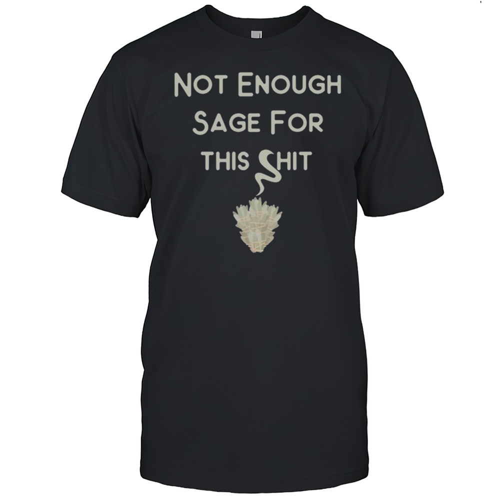 Not Enough Sage For This Shit T-shirt