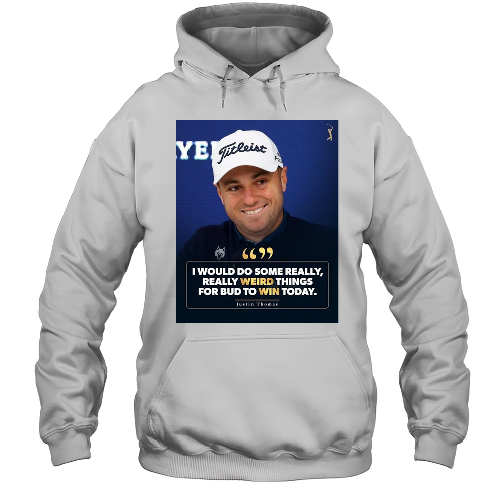 PGA Tour I Would Do Some Really Really Weird Things For Bud To Win Today Justin Thomas T-shirt Unisex Hoodie
