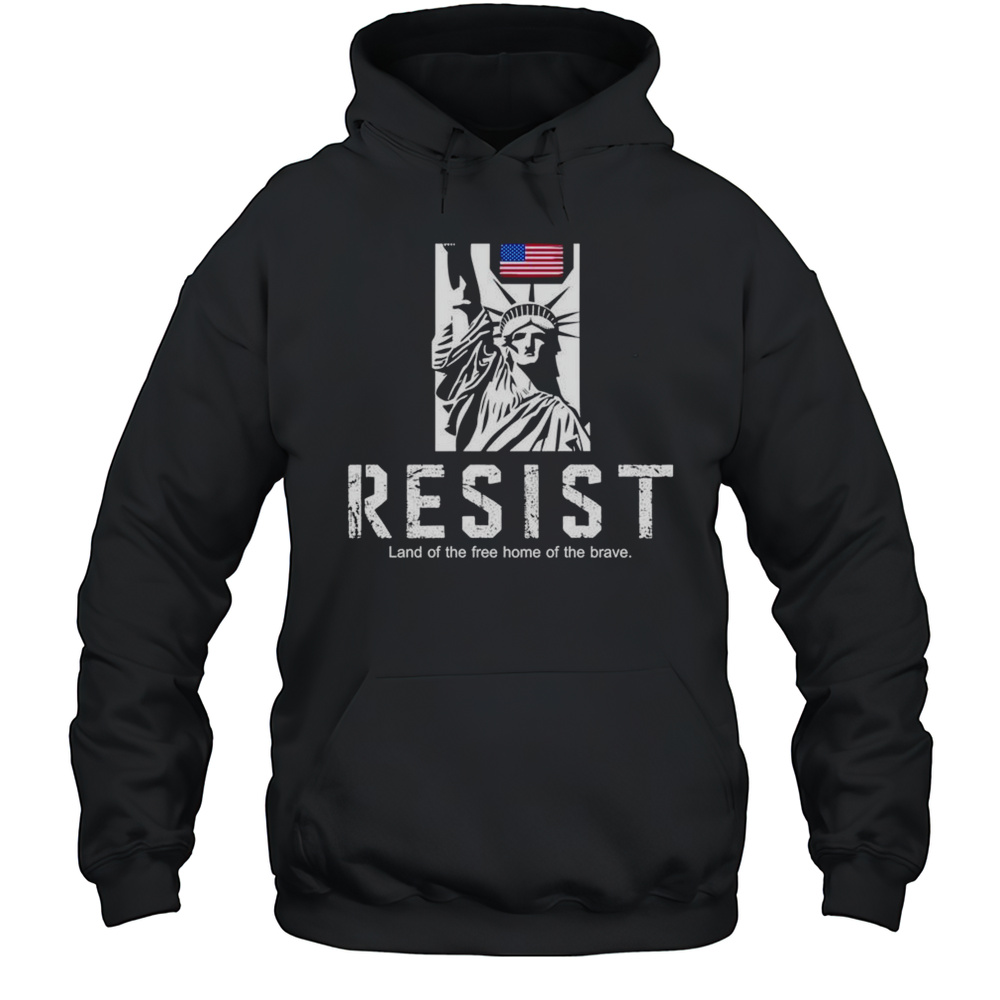 Statue Of Liberty Resist Land Of The Free Home Of The Brave Shirt Unisex Hoodie