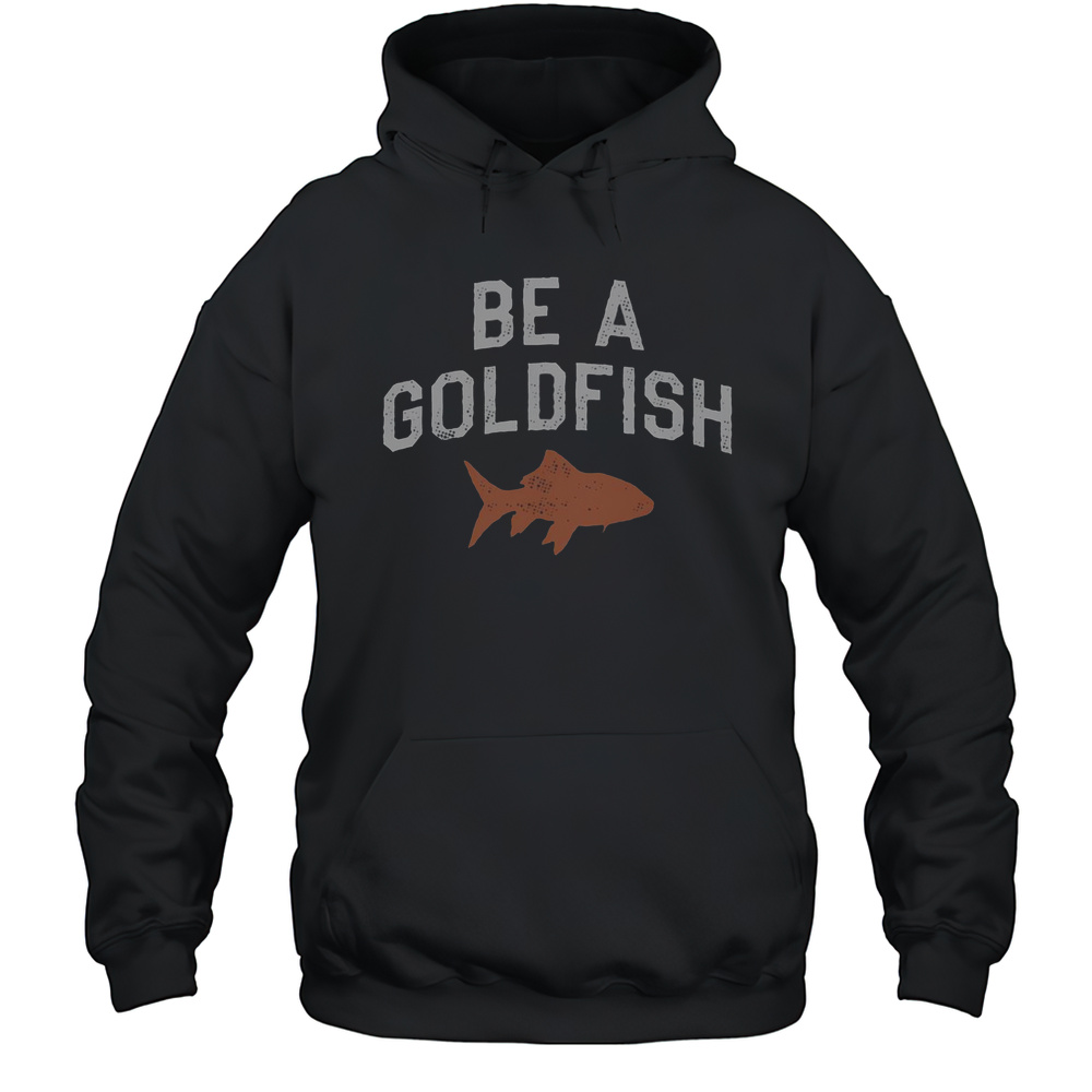 Top Be A Goldfish T-Shirt Unisex Hoodie