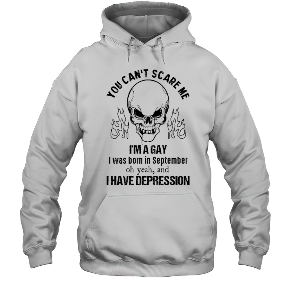 You Cant Scare Me Im A Gay I Was Born In September Oh Yeah And I Have Depression Skull Shirt Unisex Hoodie