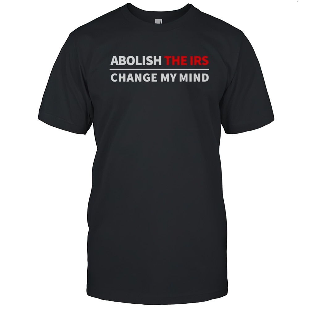 Abolish The IRS Change My Mind Shirt