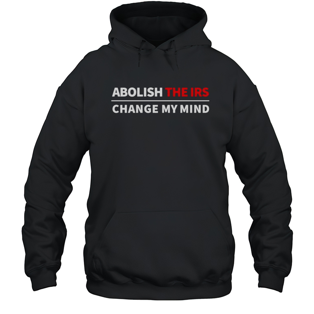 Abolish The IRS Change My Mind Shirt Unisex Hoodie