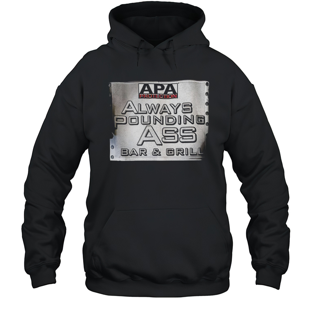 Apa Protection Always Pounding Ass Bar And Grill Shirt Unisex Hoodie