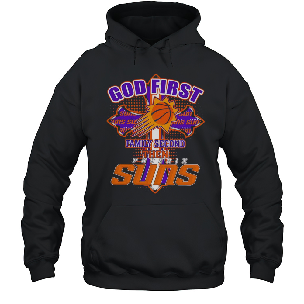 God First Family Second Then Phoenix Suns Shirt Unisex Hoodie