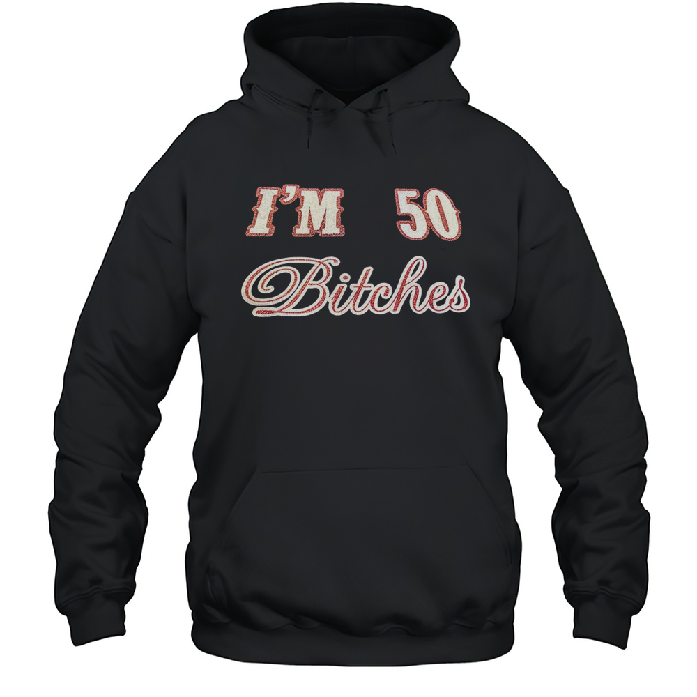 Im 50 Bitches Shirt Unisex Hoodie