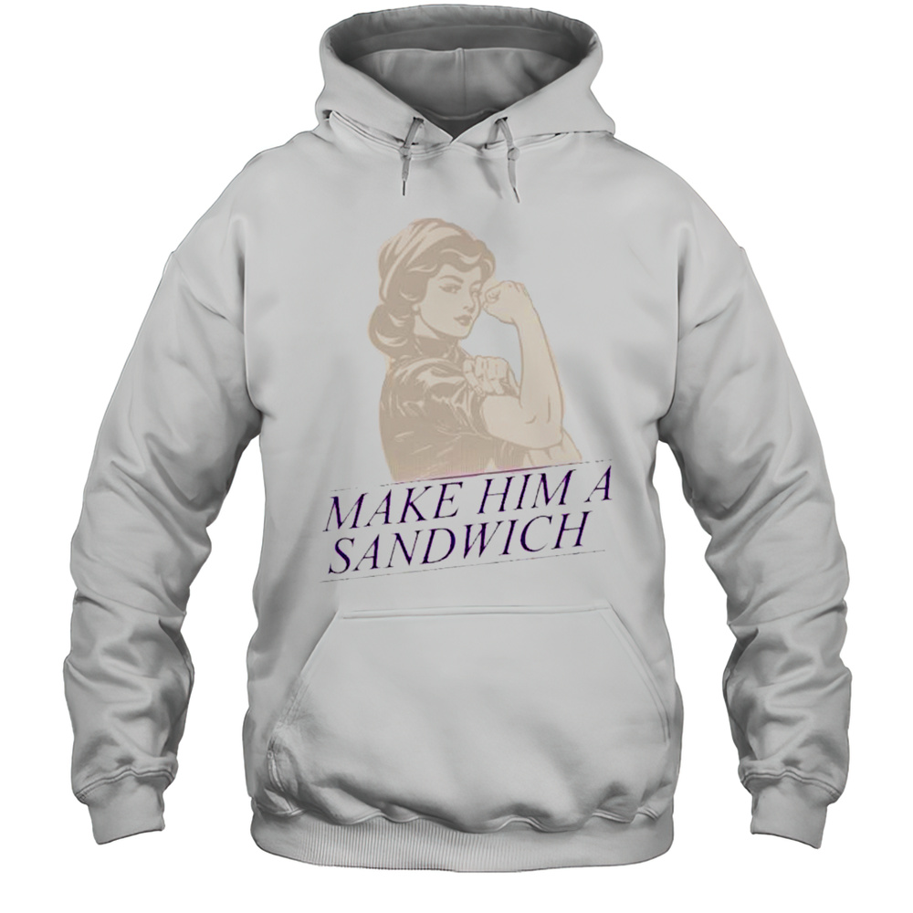 Make Him A Sandwich T-shirt Unisex Hoodie