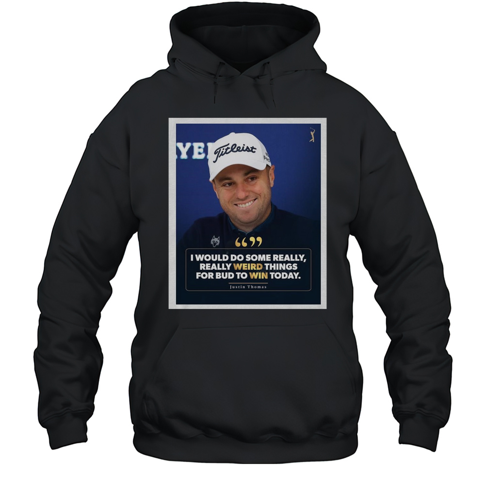 Poster PGA Tour I Would Do Some Really Really Weird Things For Bud To Win Today Justin Thomas T-shirt Unisex Hoodie