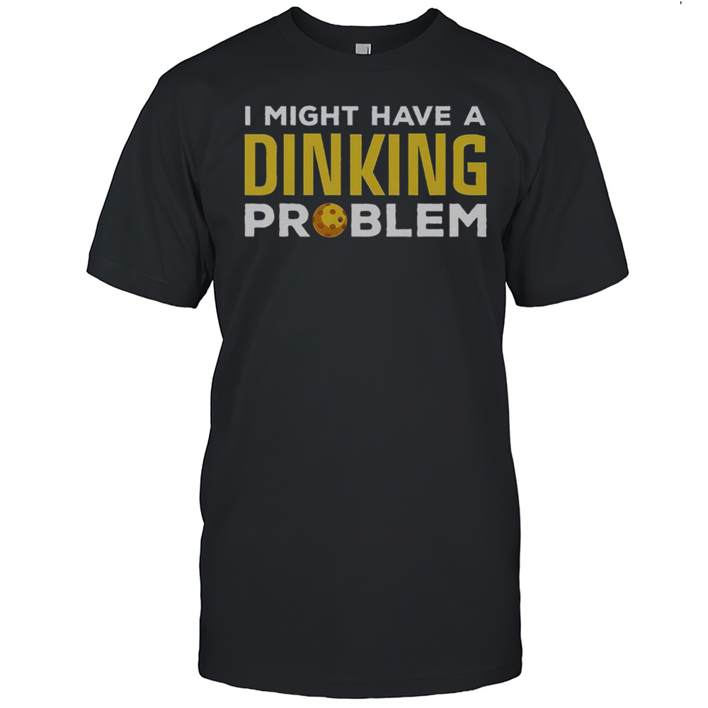 Top Pickleball I Might Have A Dinking Problem Pickleball Player T-Shirt