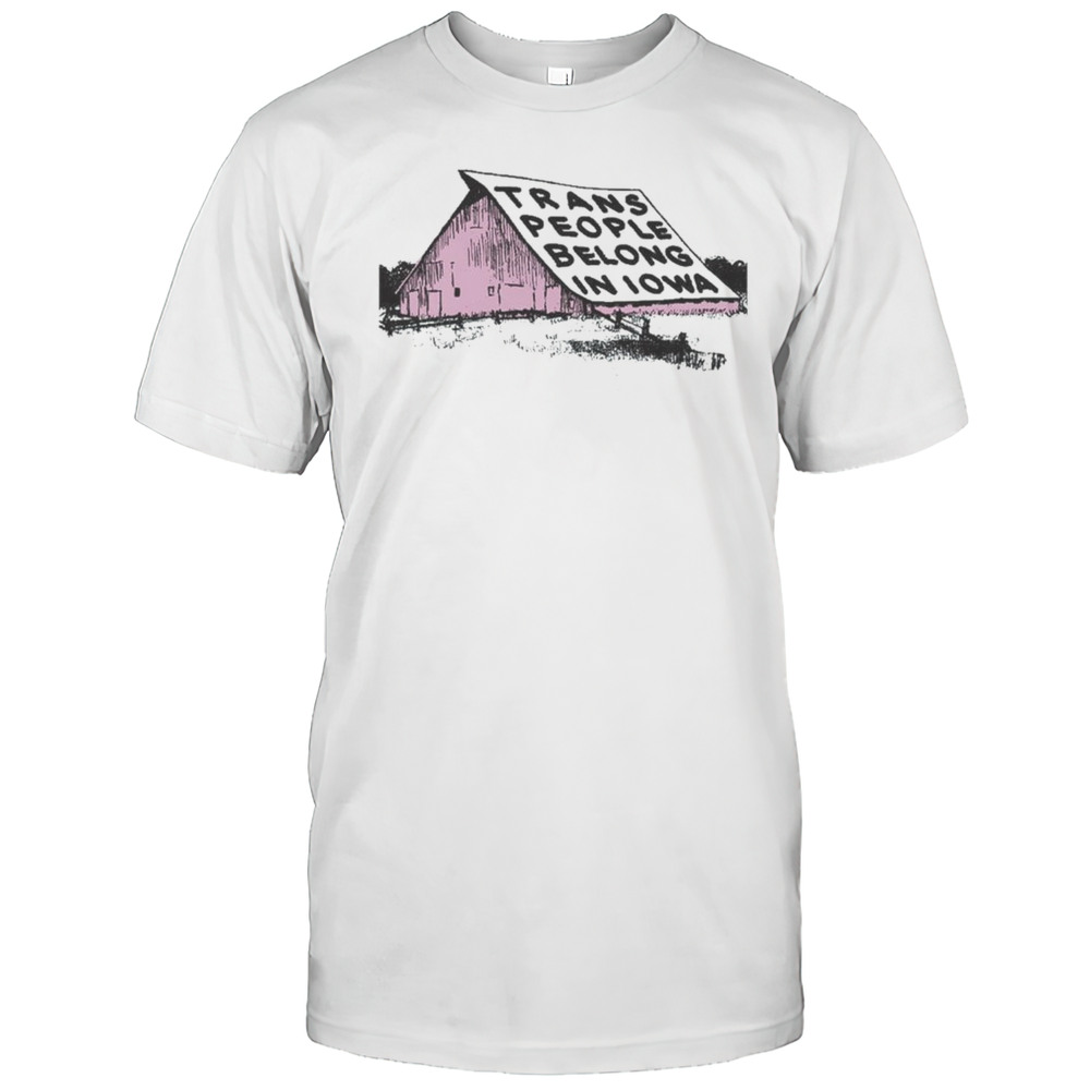 Trans People Belong In Iowa Shirt