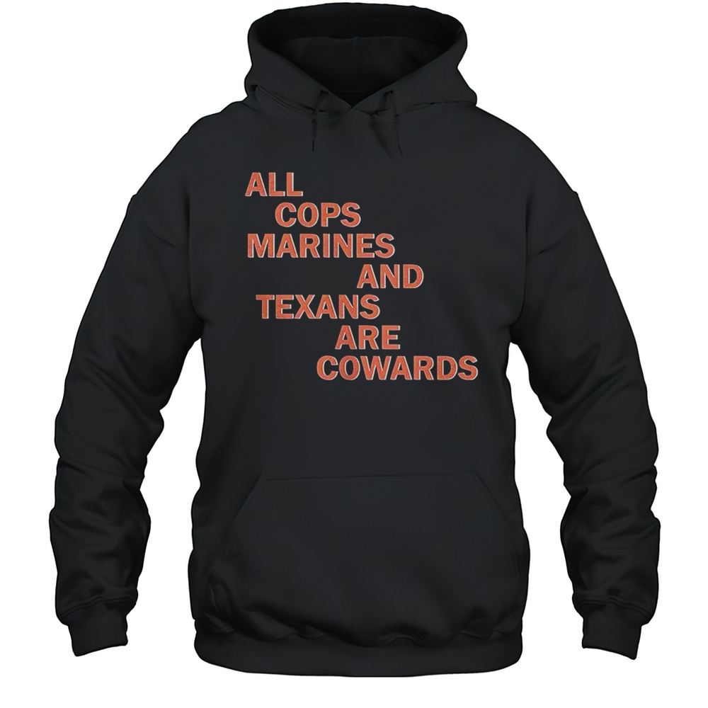 All Cops Marines And Texans Are Cowards Shirt Unisex Hoodie