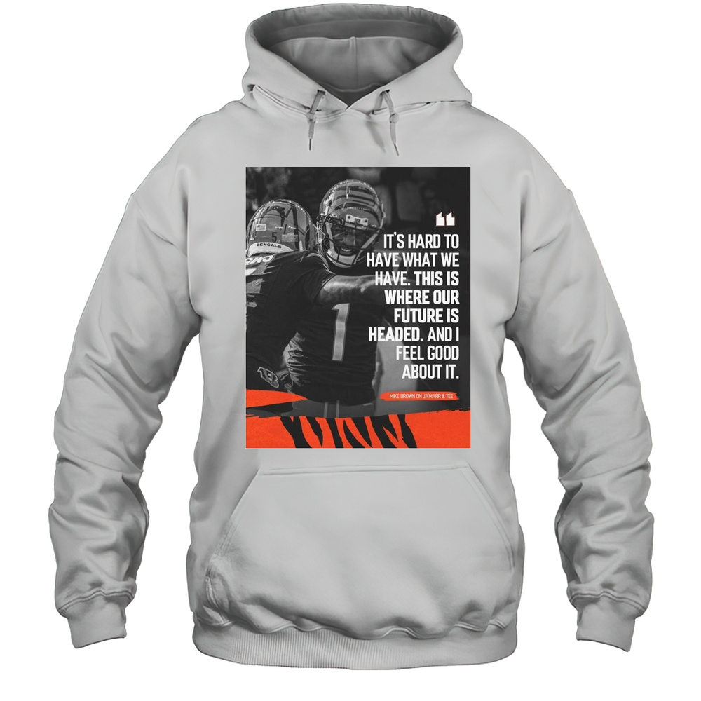 Cincinnati Bengals NFL Mike Brown Its Hard Too Have What We Have This Is Where Our Future Is Headed T-shirt Unisex Hoodie