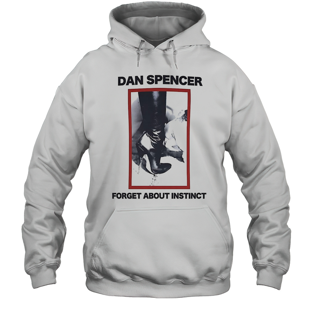 Dan Spencer Forget About Instinct Shirt Unisex Hoodie