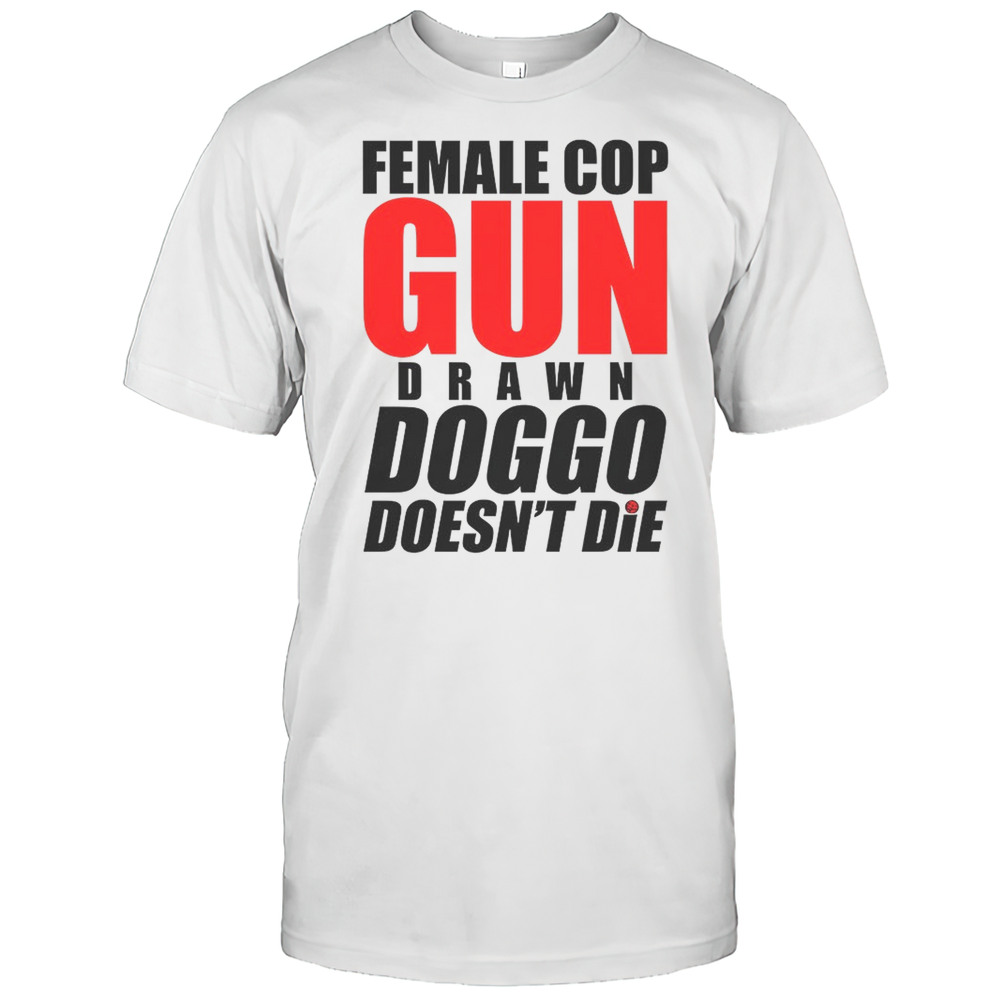 Female Cop Gun Drawn Doggo Doesnt Die Shirt