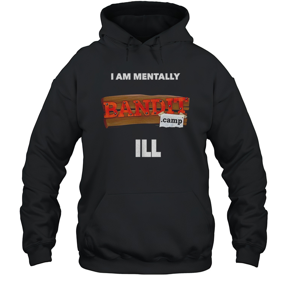 I Am Mentally Bandit Camp Ill Shirt Unisex Hoodie