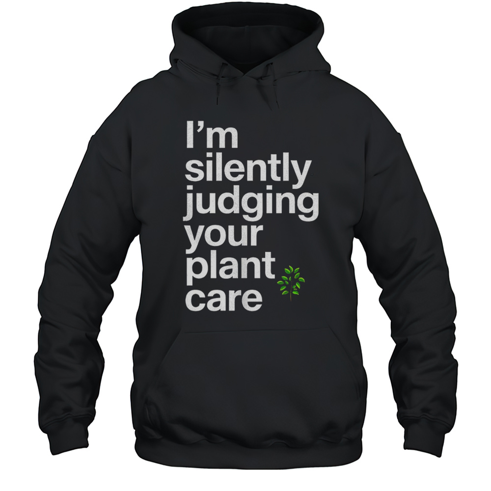 Im Silently Judging Your Plant Care Shirt Unisex Hoodie