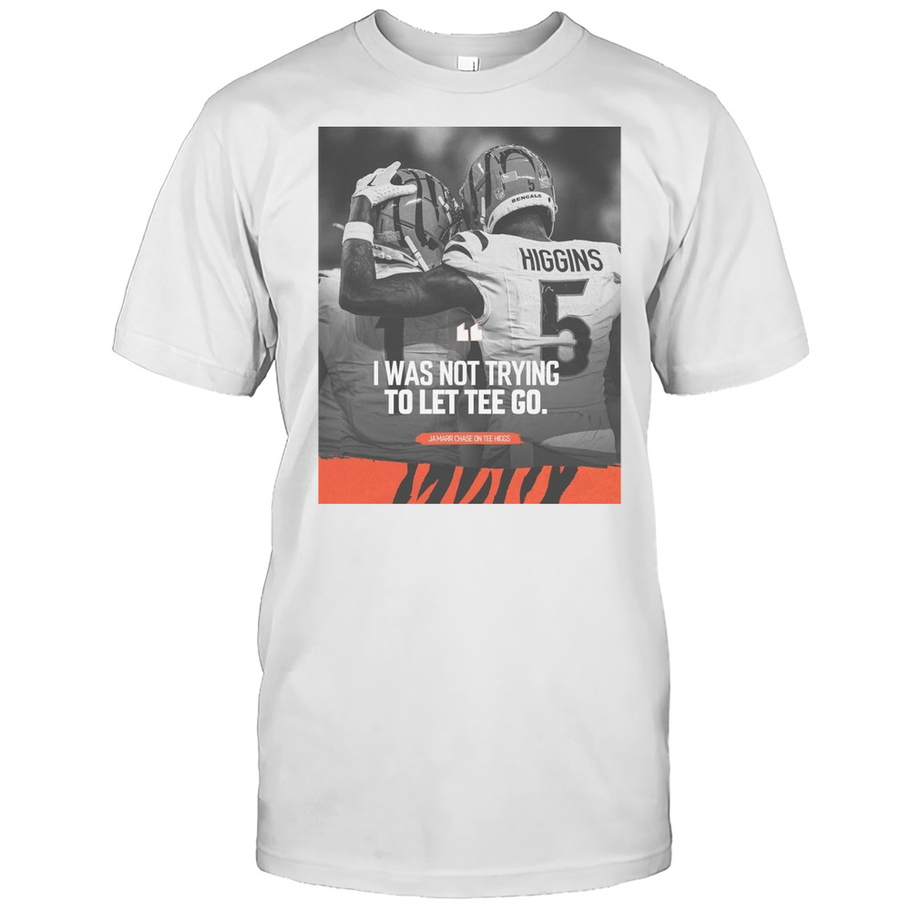 NFL Cincinnati Bengals I Was Not Trying To Let Tee Go JaMarr Chase On Tee Higgs T-shirt