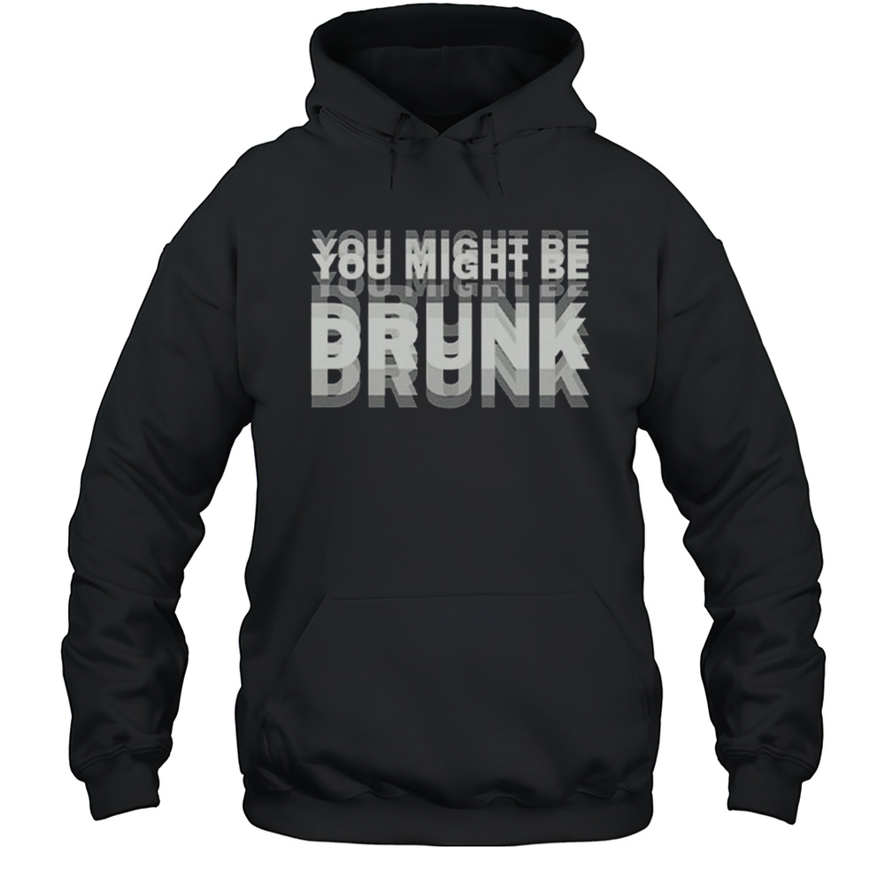 You Might Be Drunk Drinking Humor Shirt Unisex Hoodie