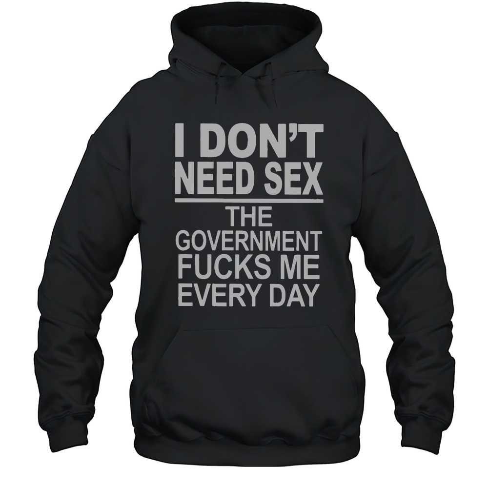 Official I Dont Need Sex The Government Fucks Me Every Day T-Shirt Unisex Hoodie