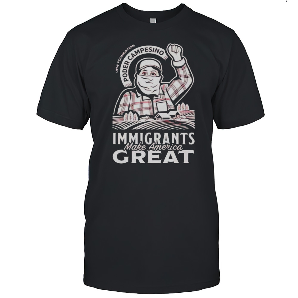 Poder Campesino Ufw Foundation Immigrants Make America Great Shirt