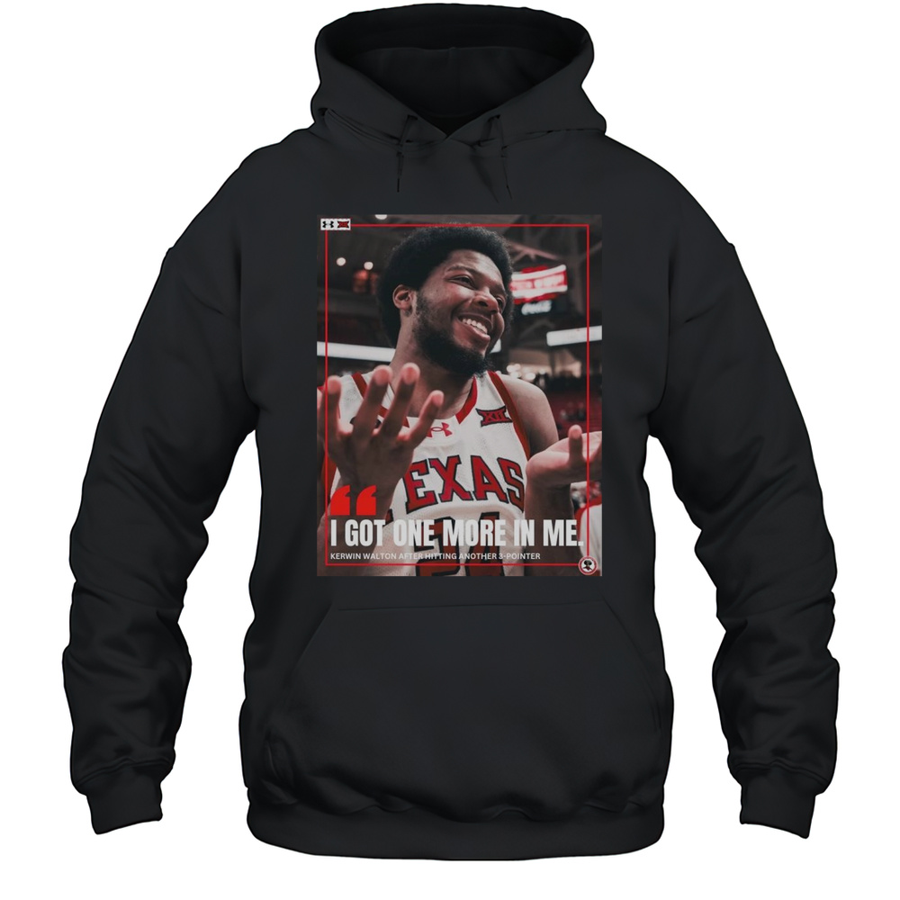 Poster Texas Tech Red Raiders I Got One More In Me Kerwin Walton After Hitting Another 3-Pointer T-shirt Unisex Hoodie