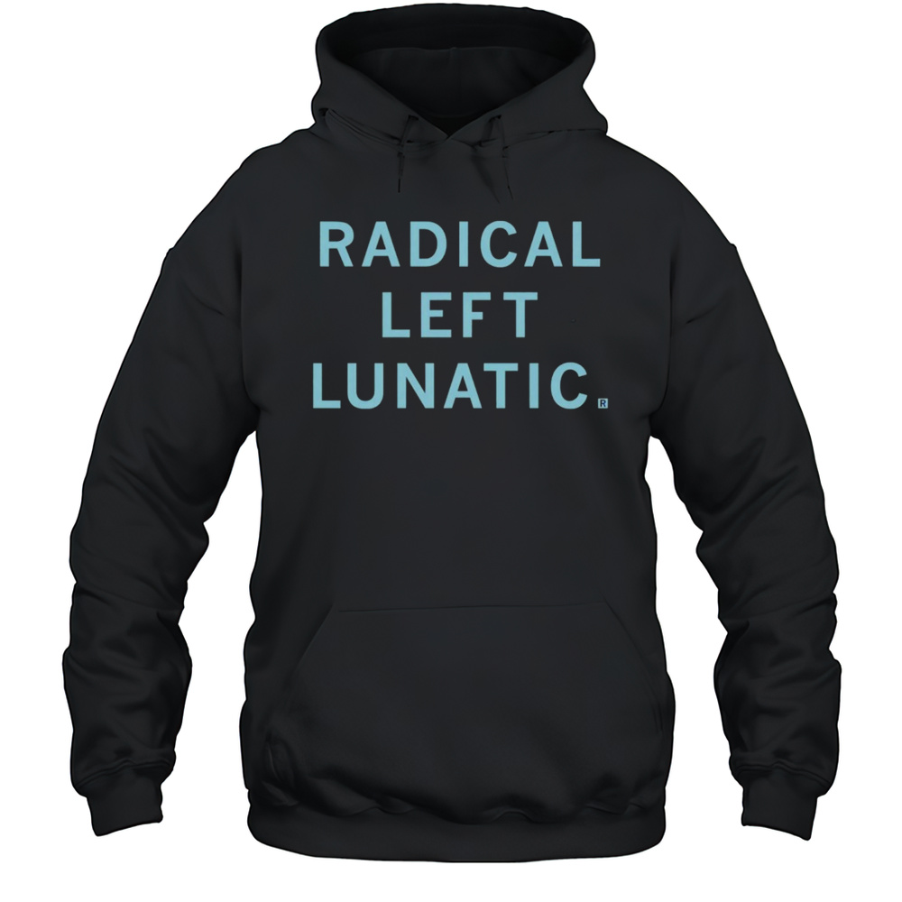 Radical Left Lunatic Shirt Unisex Hoodie